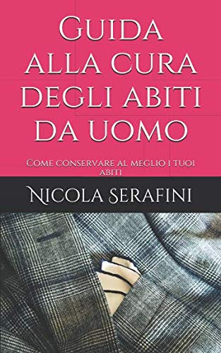 Guida alla cura degli abiti da uomo: Come conservare al meglio i tuoi abiti (Pillole di Eleganza Maschile) (Italian Edition)
