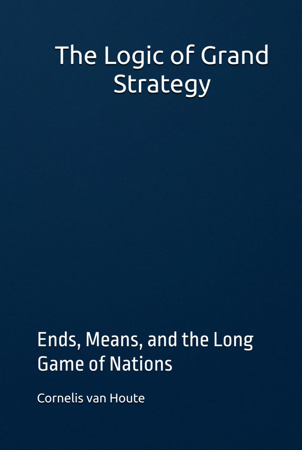 The Logic of Grand Strategy: Ends, Means, and the Long Game of Nations (Military Science)