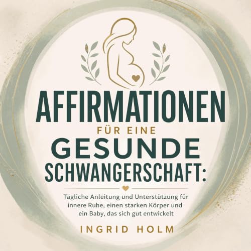 『Affirmationen f&uuml;r eine gesunde Schwangerschaft: T&auml;gliche Anleitung und Unterst&uuml;tzung f&uuml;r innere Ruhe, ei