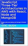 JavaScript Three-Tier Architectures in AWS with React, Node and MongoDB: Design, code, test, deploy, and manage in Amazon AWS