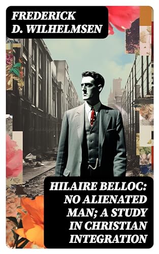 Hilaire Belloc: No Alienated Man; A Study in Christian Integration