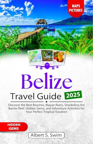 Belize Travel Guide 2025: Discover the Best Beaches, Mayan Ruins, Snorkeling the Barrier Reef, Hidden Gems, and Adventure Activities for Your Perfect Tropical ... (NEW EDITION 2025 TRAVEL BOOKS Book 12)