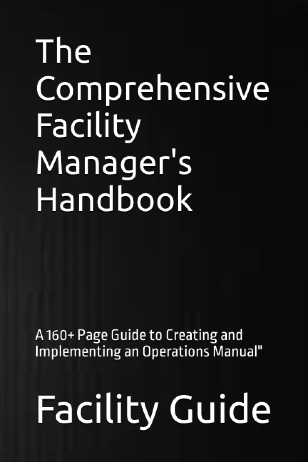 The Comprehensive Facility Manager's Handbook: A 160+ Page Guide to Creating and Implementing an Operations Manual"