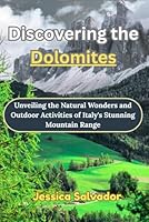 Discovering the Dolomites: Unveiling the Natural Wonders and Outdoor Activities of Italy's Stunning Mountain Range B0F5QN25C9 Book Cover