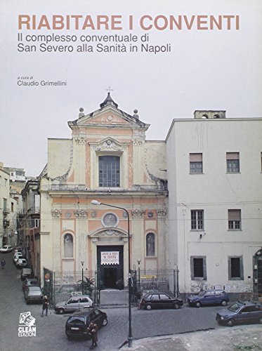 Riabitare i conventi. Il complesso conventuale di San Severo alla Sanità in Napoli. Ediz. illustrat