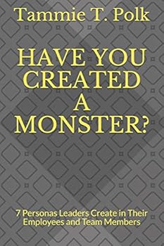 Have You Created a Monster?: 7 Personas Leaders Create in Their Employees and Team Members