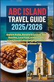 ABC ISLAND TRAVEL GUIDE 2025/2026: Explore Aruba, Bonaire & Curaçao: Best Beaches, Local Food, Hidden Gems, Island Tips & Cultural Highlights for an Unforgettable Caribbean Trip