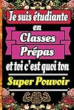  Je suis étudiante en Classes Prépas et toi c\'est quoi ton Super Pouvoir: Un carnet de notes à remplir et un journal ligné pour les élèves des classes ... (mpsi, mp, pcsi ,tsi, psi, ect, ecs, ece)