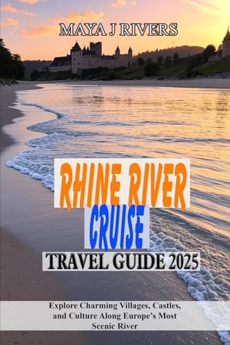 RHINE RIVER CRUISE TRAVEL GUIDE 2025: Explore Charming Villages, Castles, and Culture Along Europe’s Most Scenic River