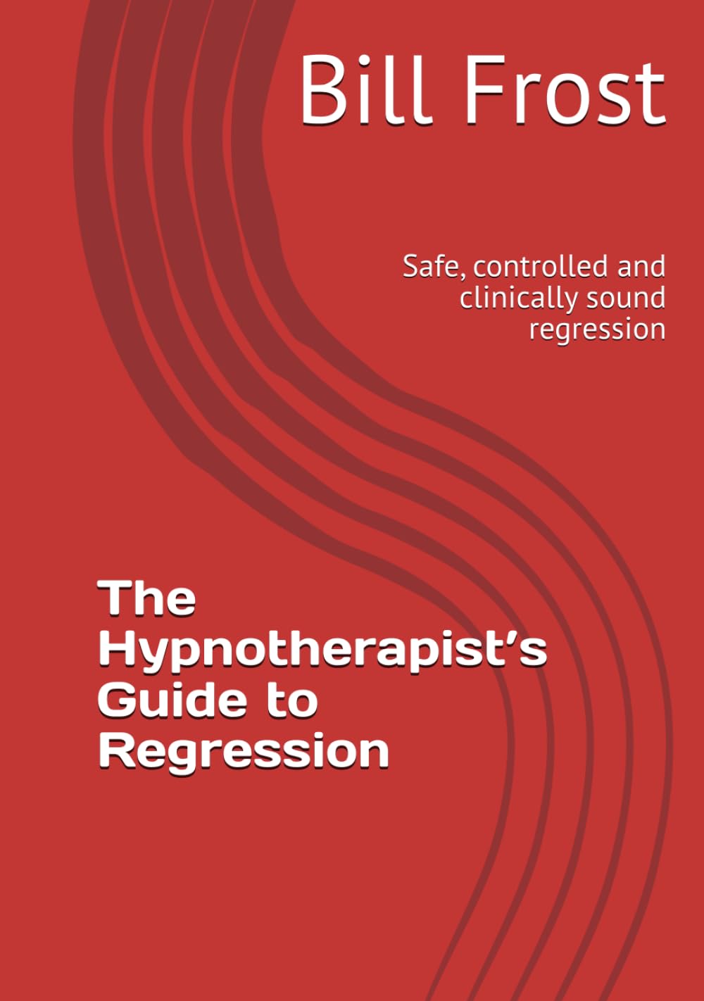 The Hypnotherapist’s Guide to Regression: Safe, controlled and clinically sound regression