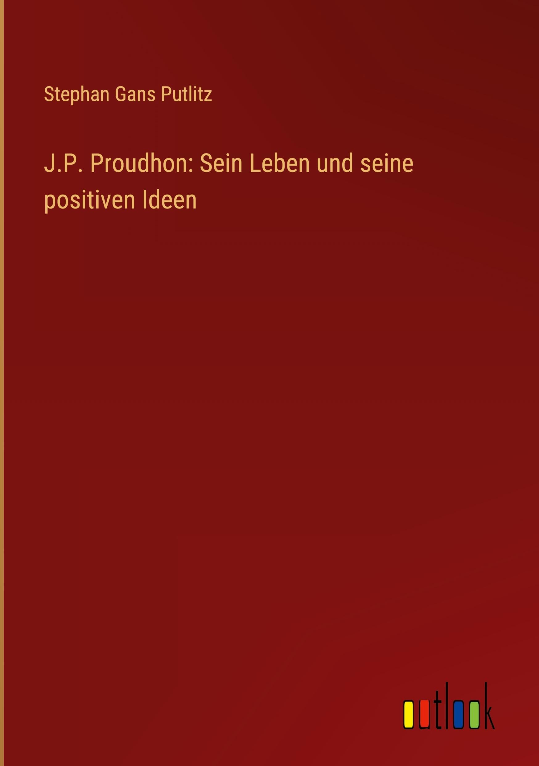 J.P. Proudhon: Sein Leben und seine positiven Ideen