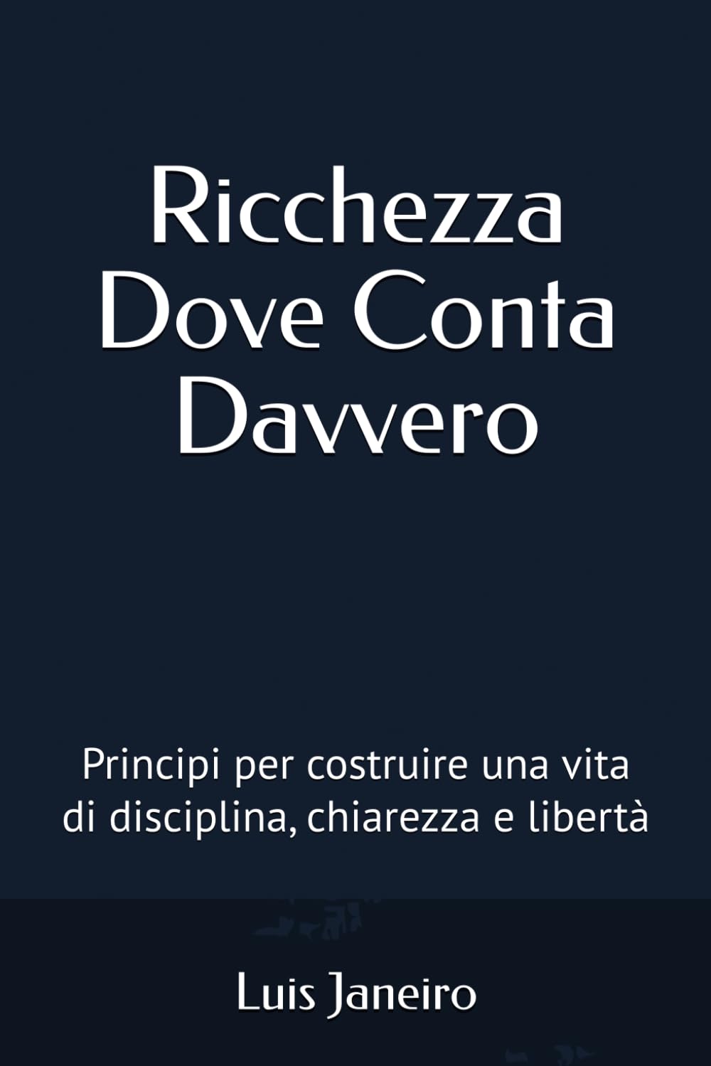 Ricchezza Dove Conta Davvero: Principi per costruire una vita di disciplina, chiarezza e libertà