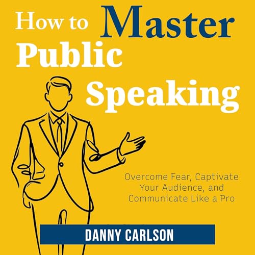 How to Master Public Speaking: Overcome Fear, Captivate Your Audience, and Communicate Like a Pro by Danny Carlson episode artwork