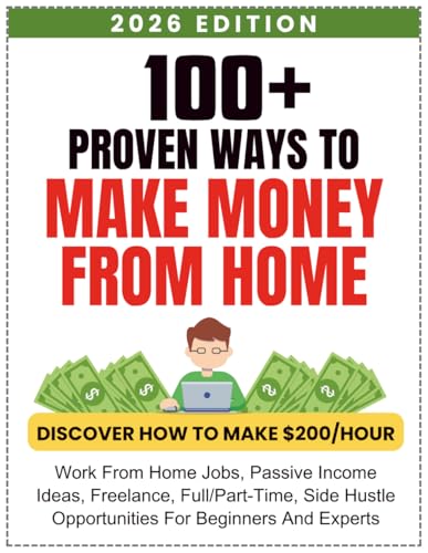 100+ Proven Ways to Make Money From Home: The Ultimate Guide to Work From Home Jobs, Side Hustles, and Passive Income Opportunities