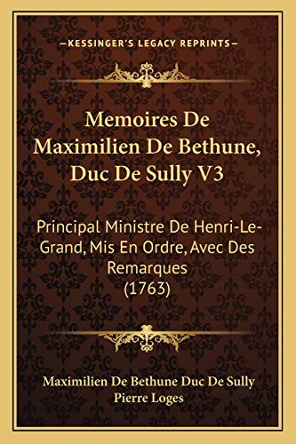 Memoires De Maximilien De Bethune, Duc De Sully V3: Principal Ministre De Henri-Le-Grand, Mis En Ordre, Avec Des Remarques (1763) (French Edition)