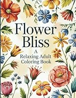 Flower Bliss: A Calming Adult Coloring Book with 50 Elegant Floral Designs for Stress Relief and Mindful Relaxation: A Beautiful Collection of ... Boost Creativity, and Find Inner Peace B0F5TJVCQK Book Cover