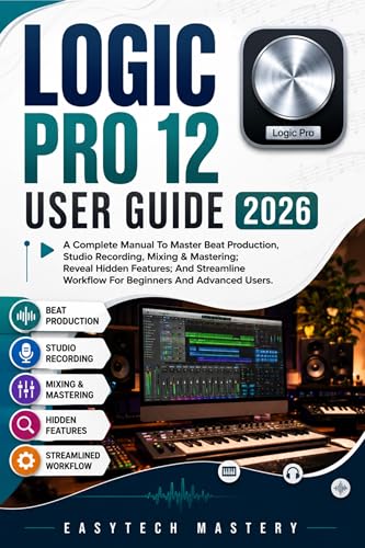 Logic Pro 12 User Guide 2026: A Complete Manual To Master Beat Production, Studio Recording, Mixing & Mastering; Reveal Hidden Features; And Streamline Workflow For Beginners And Advanced Users