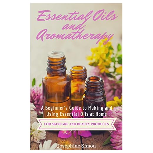 Essential Oils and Aromatherapy: A Beginner's Guide to Making and Using Essential Oils at Home for Skincare and Beauty Products (DIY Beauty Products)