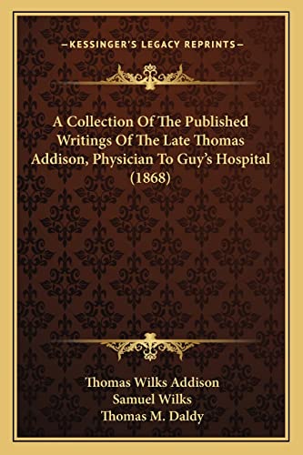 A Collection Of The Published Writings Of The Late Thomas Addison, Physician To Guy's Hospital (1868)
