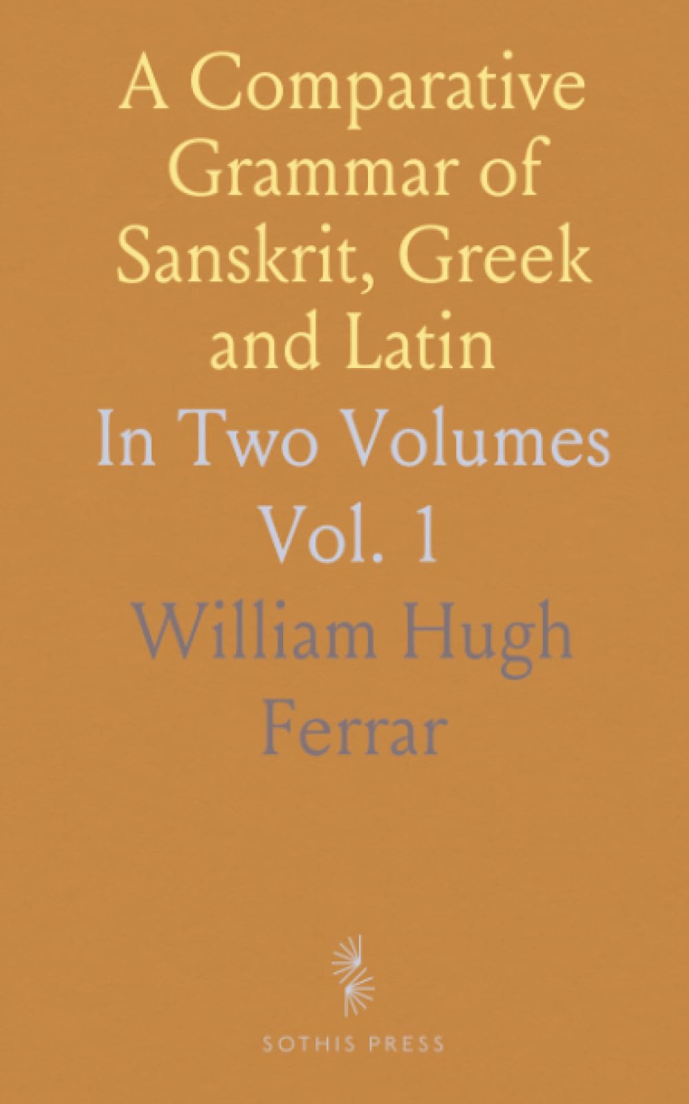 A Comparative Grammar of Sanskrit, Greek and Latin: In Two Volumes