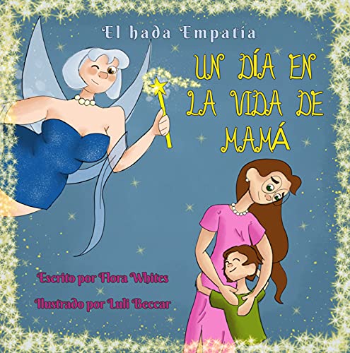 UN DÍA EN LA VIDA DE MAMÁ: Un libro de la serie “El hada Empatía” para niños de 5 a 10 años que se atrevan a ponerse en los zapatos de sus mamás, para lograr ser más empáticos y valorar sus cuidados.