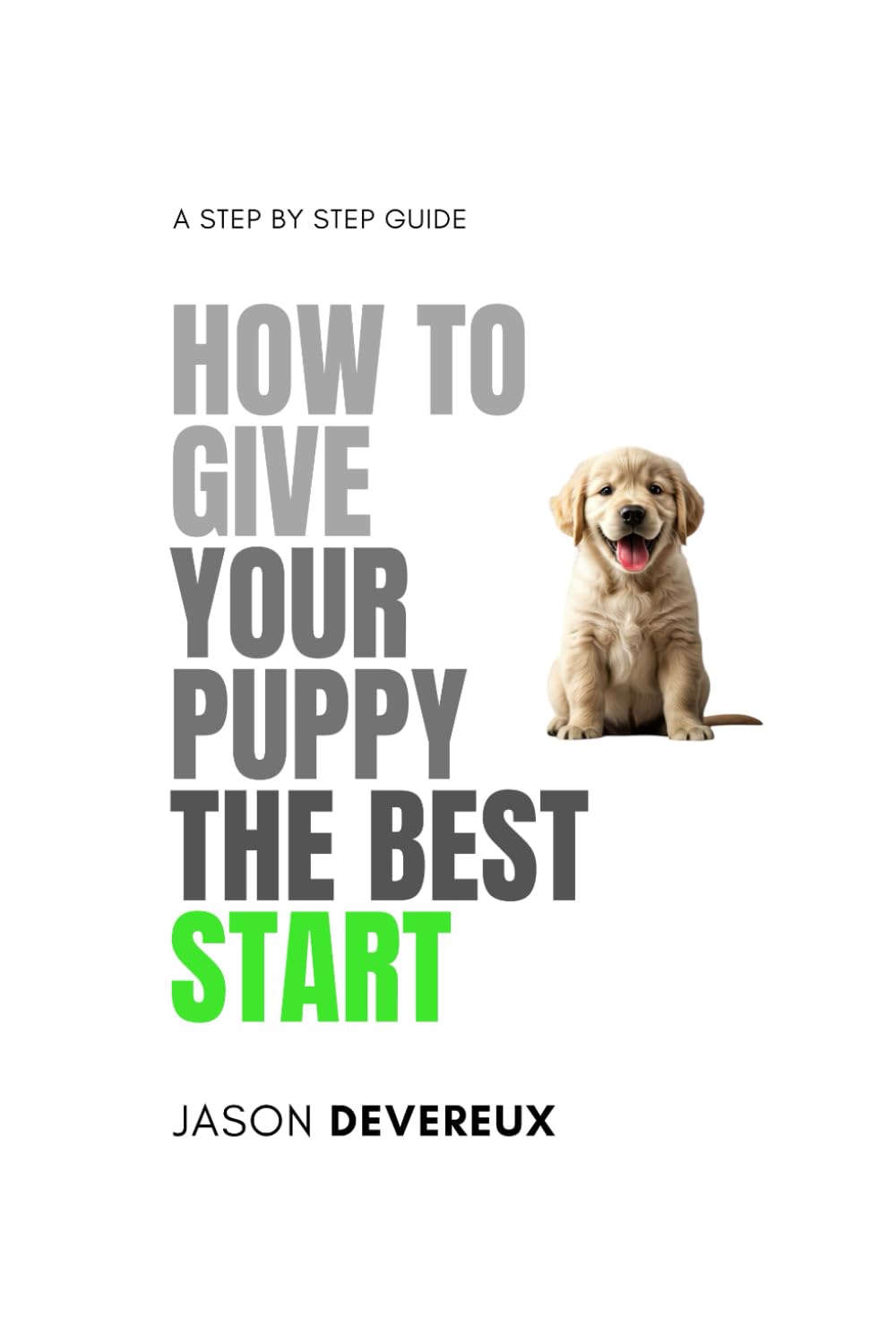 How To Give Your Puppy The Best Start: The Essential Handbook For Raising a Calm, Confident, and Well-Behaved Dog