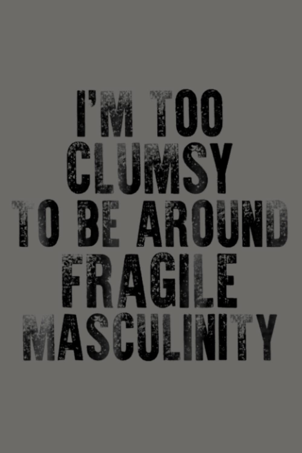 I M Too Clumsy To Be Around Fragile Masculinity: Notebook Planner - 6x9 inch Daily Planner Journal, To Do List Notebook, Daily Organizer, 114 Pages