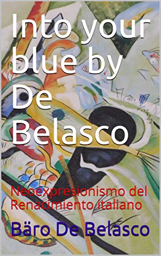 Into your blue by De Belasco: Neoexpresionismo del Renacimiento italiano (Spanish Edition) - De Belasco, Bäro