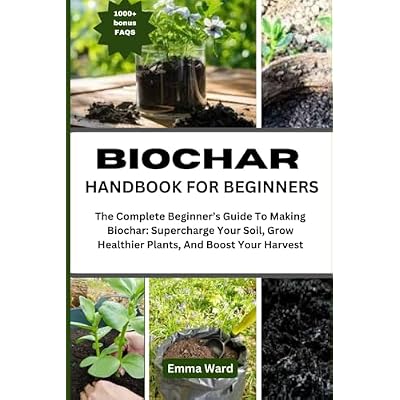 BIOCHAR HANDBOOK FOR BEGINNERS: The Complete Beginner&rsquo;s Guide To Making Biochar