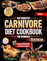The Complete Carnivore Diet Cookbook for Beginners: 120 Easy & Delicious High-Protein, Low-Carb Recipes + 90-Day Meal Plan for Weight Loss, Health & Energy + Exclusive Bonus: The Power of Mindset B0F675SW39 Book Cover