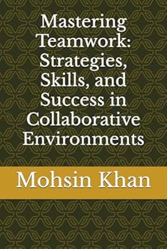 Mastering Teamwork: Strategies, Skills, and Success in Collaborative Environments