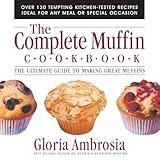The Complete Muffin Cookbook: The Ultimate Guide to Making Great Muffins