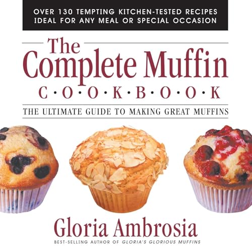 The Complete Muffin Cookbook: The Ultimate Guide to Making Great Muffins