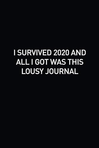 I SURVIVED 2020 AND ALL I GOT WAS THIS LOUSY JOURNAL: Funny Saying Novelty Sarcastic Gag Gifts for Office Co-Workers, Colleagues, Friends, Family. ... ... Blank Lined Journal Writing Notebook