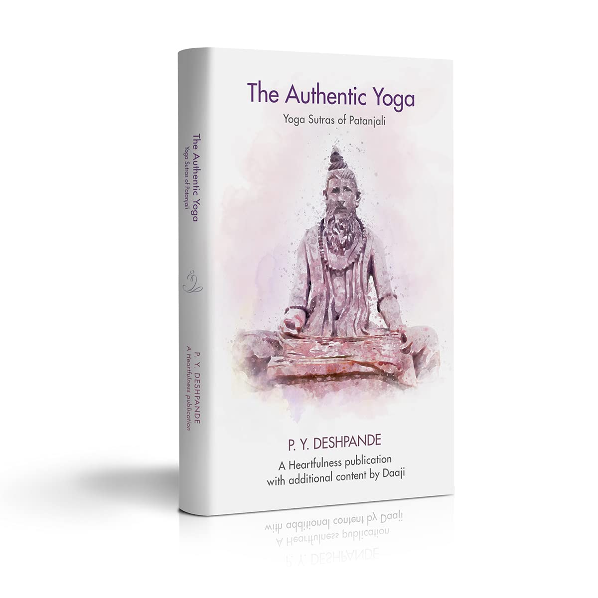 The Authentic Yoga: a Scientific Approach to Spirituality | Yoga Sutras of Patanjali | Foreword & Additional Content by Heartfulness Guide Kamlesh D. Patel(Daaji)
