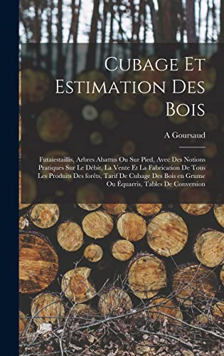 livre Cubage et estimation des bois: Futaiestaillis, arbres abattus ou sur pied, avec des notions pratiques sur le débit, la vente et la fabrication de tous ... en grume ou équarris, tables de conversion