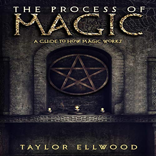 The Process of Magic A Guide to How Magic Works Taylor Ellwood