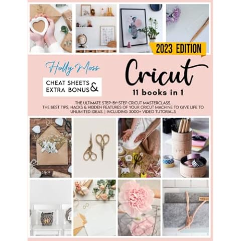 Cricut: 11 books in 1. The Ultimate Step-By-Step Cricut Masterclass. The Best Tips, Hacks & Hidden Features Of Your Cricut Machine To Give Life To Unlimited Ideas. | Including 3000+ Video Tutorials Cover