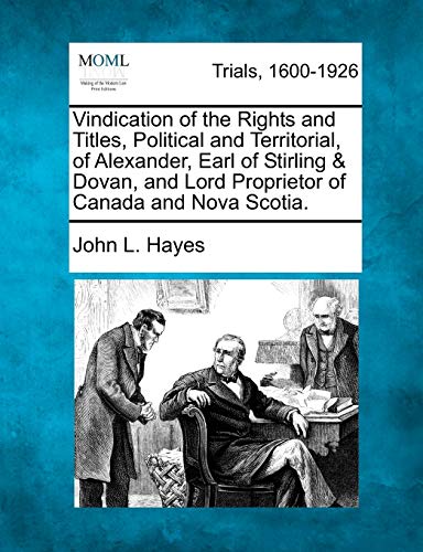Vindication of the Rights and Titles, Political and Territorial, of Alexander, Earl of Stirling & Dovan, and Lord Proprietor of Canada and Nova Scotia.