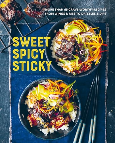 Sweet Spicy Sticky: Over 60 Crave-Worthy Recipes From Wings & Ribs To Drizzles & Dips