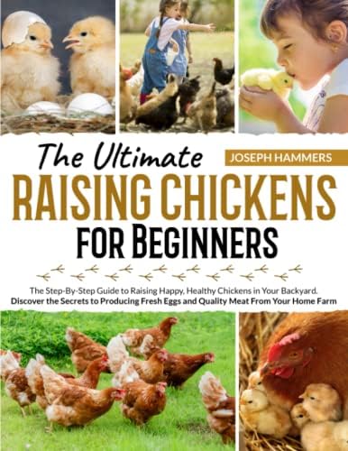 Raising Chickens for Beginners: The Step-By-Step Guide to Raising Happy, Healthy Chickens in Your Backyard | Discover the Secrets to Producing Fresh Eggs and Quality Meat From Your Home Farm