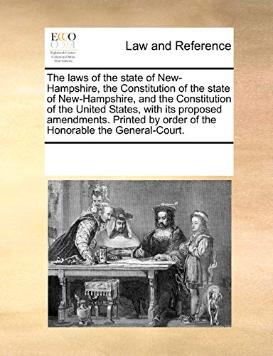 The Laws of the State of New-Hampshire, the Constitution of the State of New-Hampshire, and the Constitution of the United States, with Its Proposed ... by Order of the Honorable the General-Court.