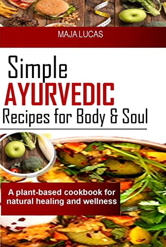 Simple Ayurvedic Recipes for Body and Soul: A plant-based cookbook for natural healing and wellness