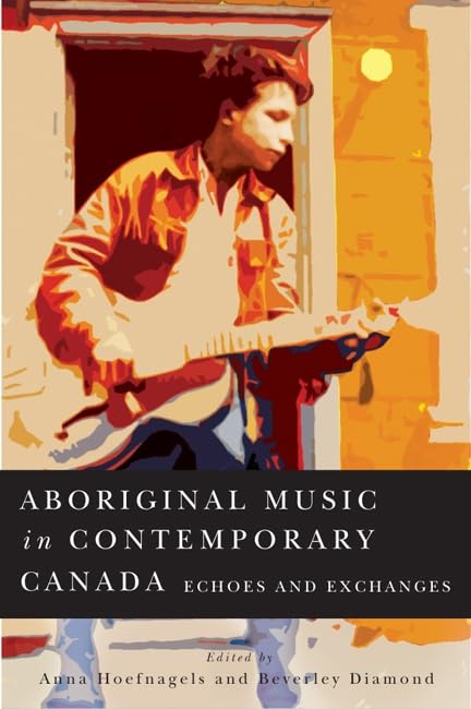 Aboriginal Music in Contemporary Canada: Echoes and Exchanges (McGill-Queen's Indigenous and Northern Studies Book 66) (Volume 66)      Kindle Edition