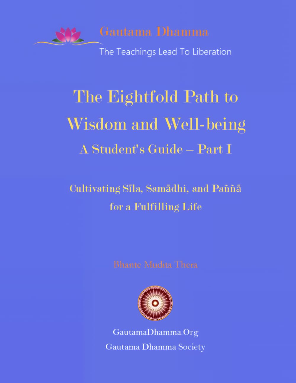 The Eightfold Path to Wisdom and Well-being: A Student's Guide - Part I: Cultivating Sīla, Samādhi, and Paññā for a Fulfilling Life (Gautama Dhamma - The Teachings Lead To Liberation)