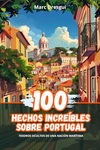 100 Hechos Increíbles sobre Portugal: Tesoros Ocultos de una Naci...