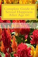 Complete Guide to Sexual Happiness After Age 60 1456472569 Book Cover