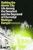 Stalking the Atomic City: Life Among the Decadent and the Depraved of Chornobyl - Markiyan Kamysh Übersetzer: Hanna Leliv, Reilly Costigan-Humes 