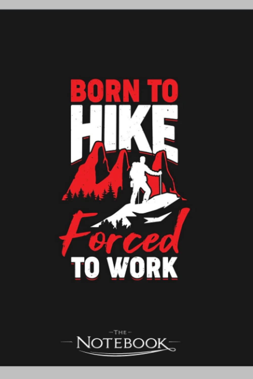 Born To Hike Forced To Work Notebook: Journaling and Writing Gift for Family, Friend And Yourself 6x9 120 Pages |Planner Notebook, Note Pad, Notes