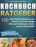 Histaminintoleranz Kochbuch/Ratgeber: 100 Tage Histaminintoleranz verstehen. Durch die richtige Diät und Ernährung zu einem neuen Lebensgefühl (German Edition)